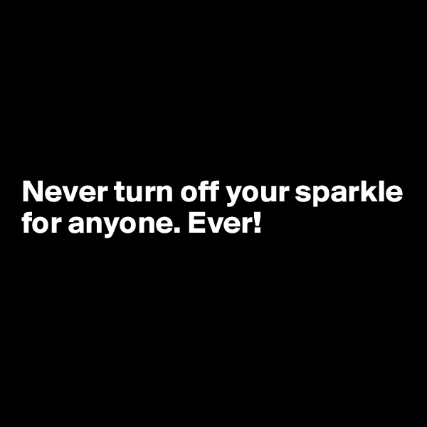 




Never turn off your sparkle for anyone. Ever!




