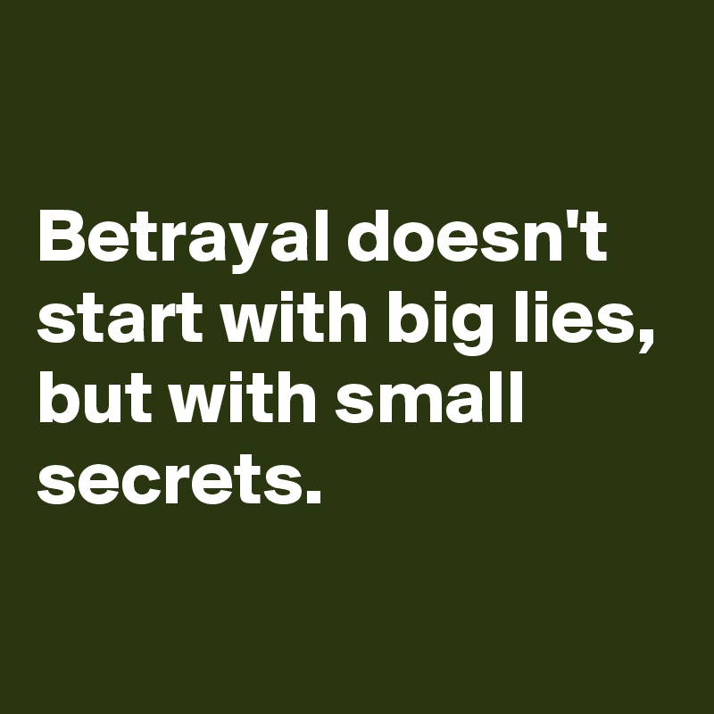 

Betrayal doesn't start with big lies,
but with small secrets.

