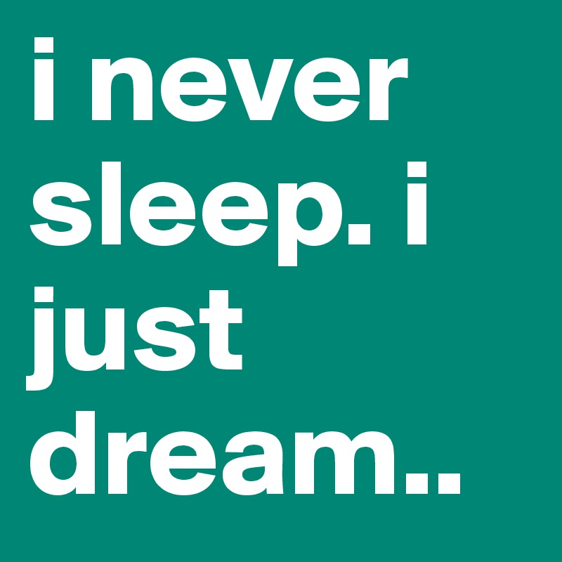i never sleep. i just dream..