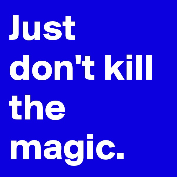 Just don't kill the magic. 