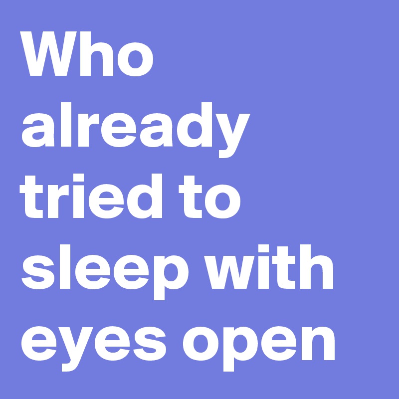 Who already tried to sleep with eyes open
