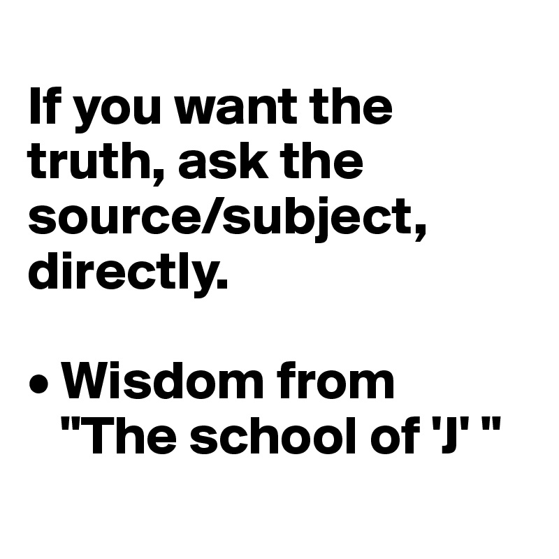 
If you want the truth, ask the source/subject, directly.

• Wisdom from 
   "The school of 'J' "
