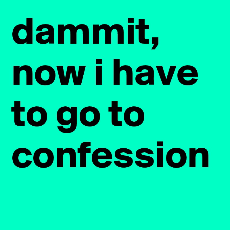 dammit, now i have to go to confession
