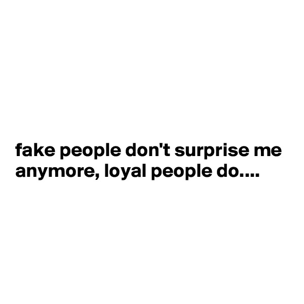 





fake people don't surprise me anymore, loyal people do....



