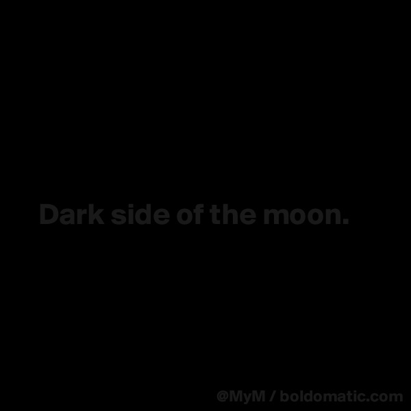 





   Dark side of the moon.




