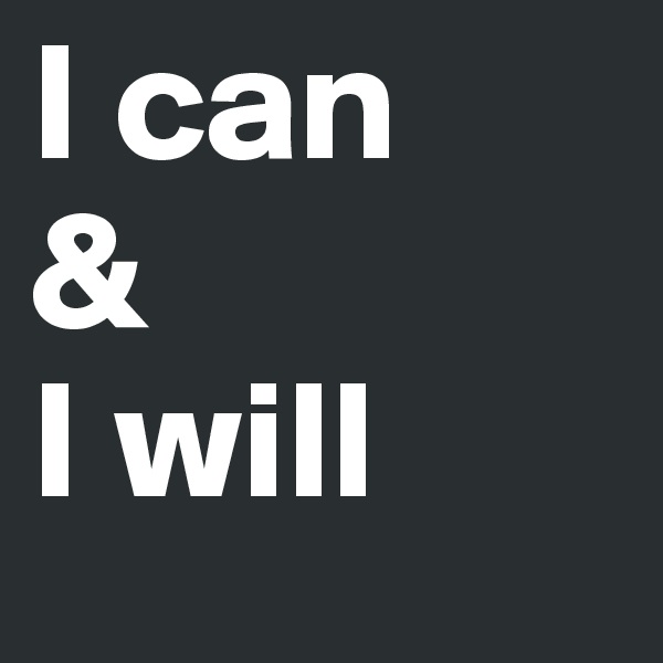 I can
& 
I will