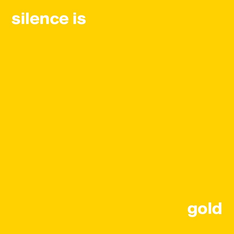 silence is










                                                   gold