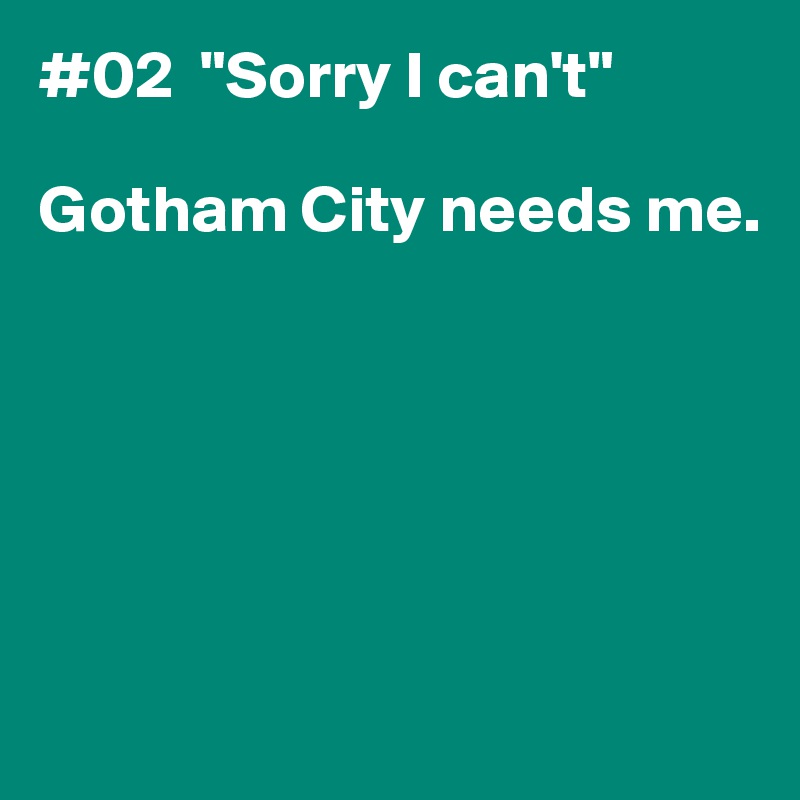#02  "Sorry I can't"

Gotham City needs me. 






