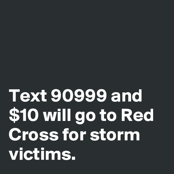



Text 90999 and $10 will go to Red Cross for storm victims. 