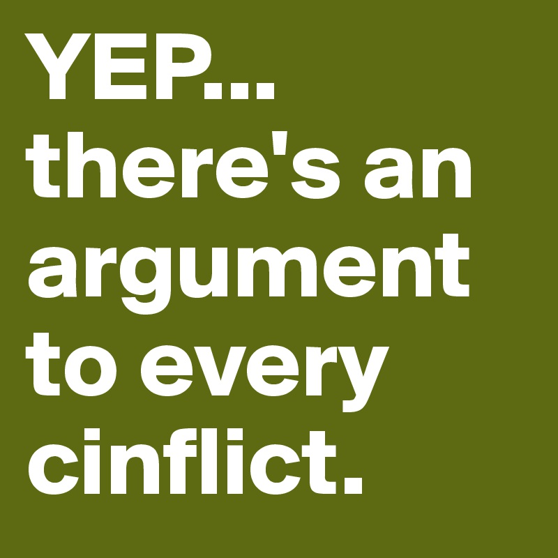 YEP... there's an argument to every cinflict.