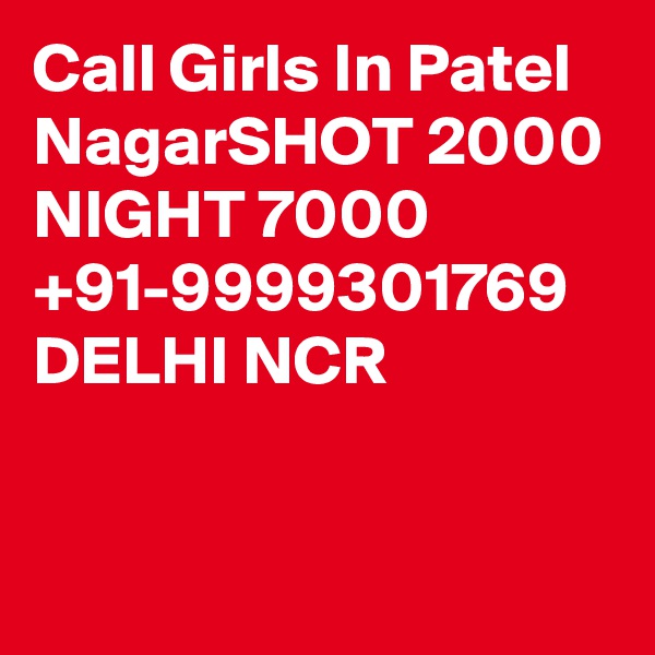 Call Girls In Patel NagarSHOT 2000 NIGHT 7000 +91-9999301769 DELHI NCR

