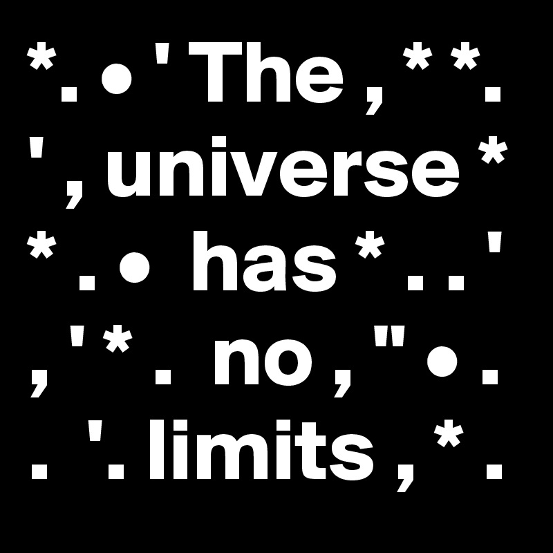 *. • ' The , * *.
' , universe *
* . •  has * . . '
, ' * .  no , " • .
.  '. limits , * .