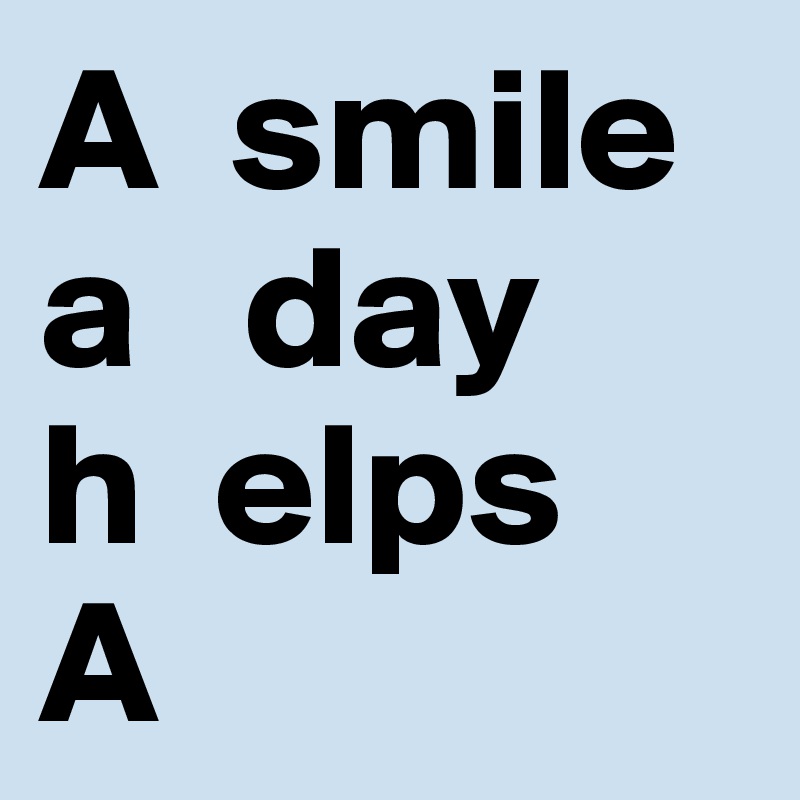 A  smile a   day 
h  elps
A