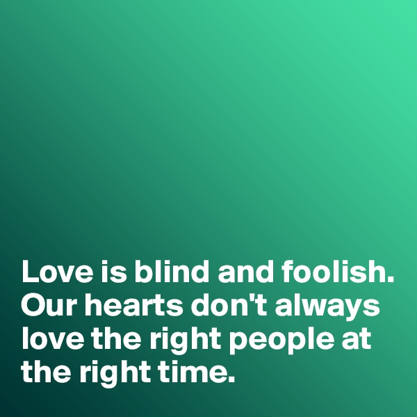 






Love is blind and foolish. 
Our hearts don't always love the right people at the right time. 
