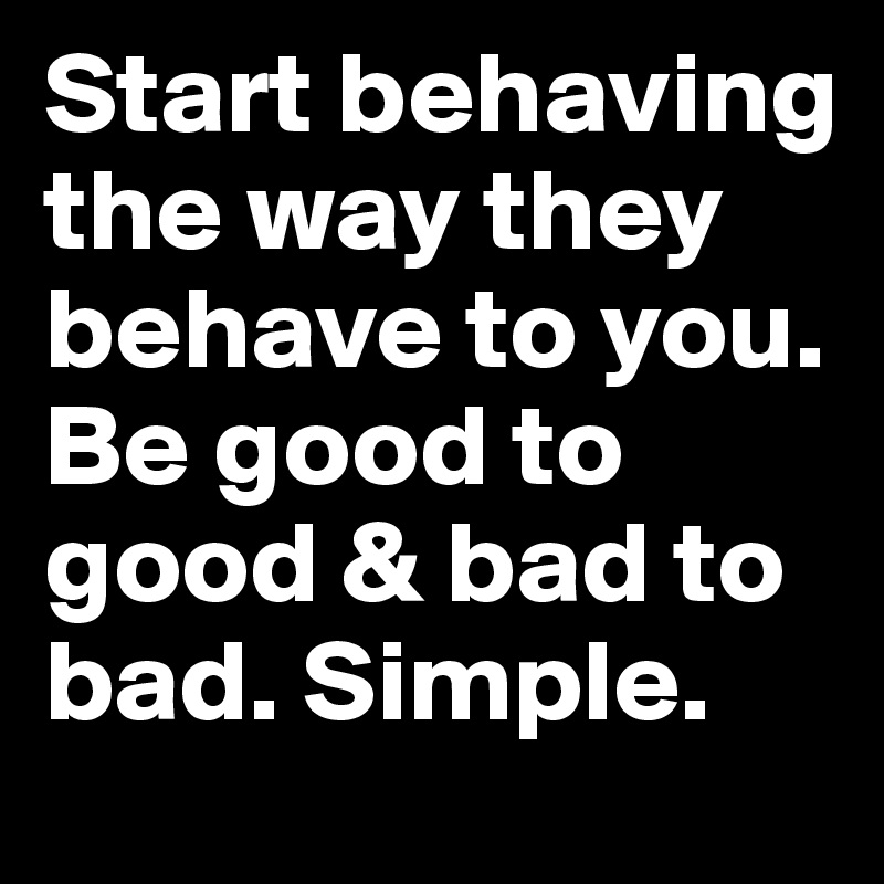 Start behaving the way they behave to you. Be good to good & bad to bad. Simple.