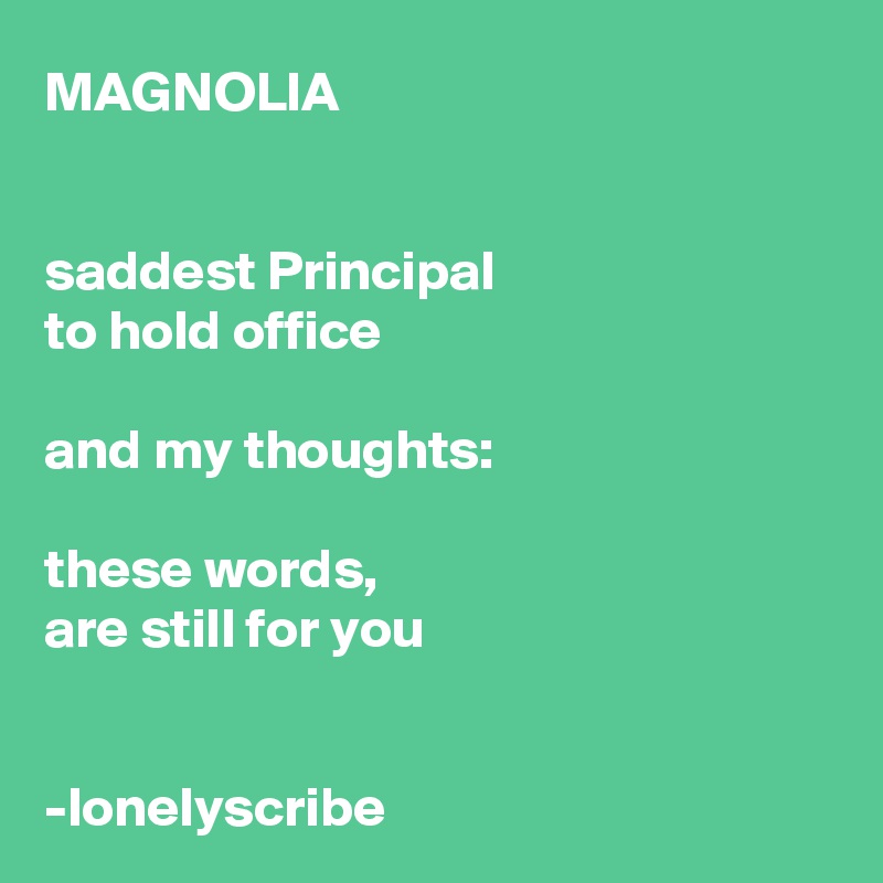 MAGNOLIA


saddest Principal 
to hold office

and my thoughts:

these words, 
are still for you


-lonelyscribe 