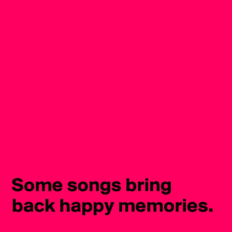 







Some songs bring back happy memories.