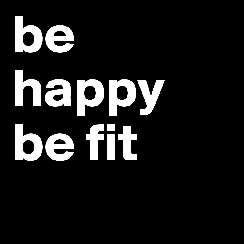 be happy be fit 
