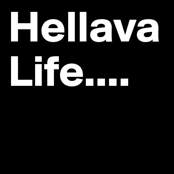 Hellava Life....