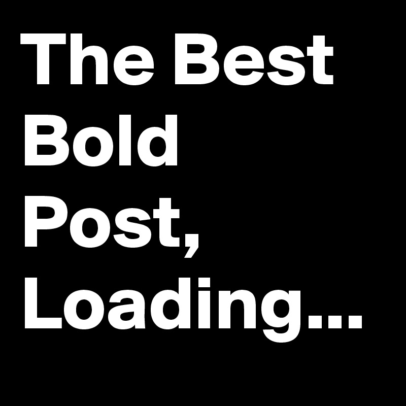 The Best Bold Post, Loading... 