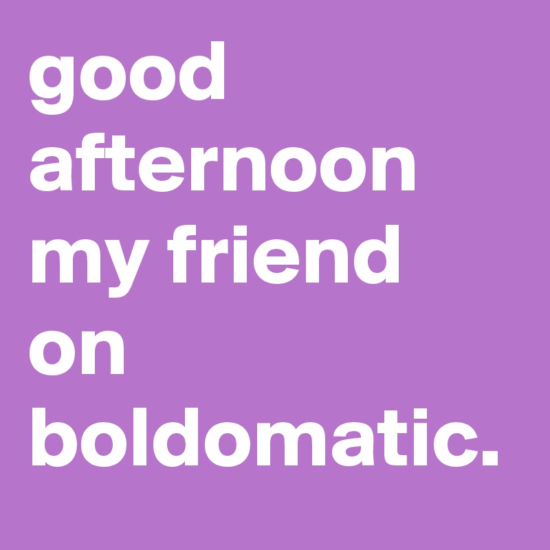 good afternoon my friend on boldomatic.