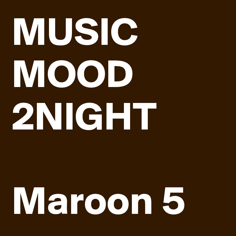 MUSIC MOOD 2NIGHT

Maroon 5