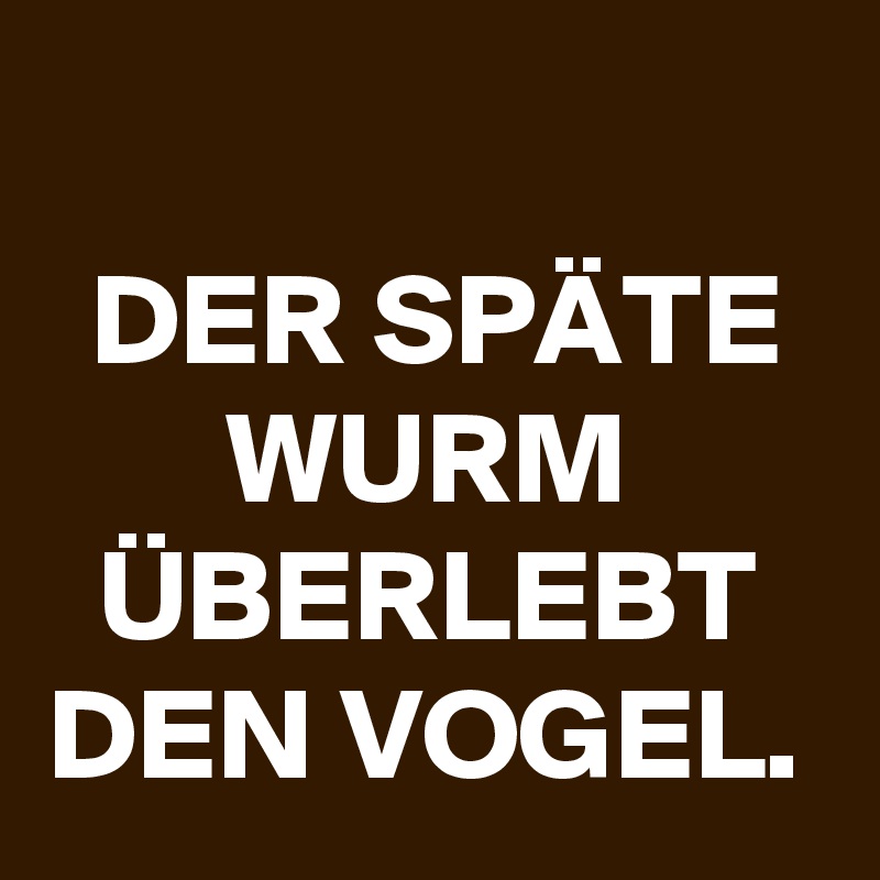 
DER SPÄTE WURM ÜBERLEBT DEN VOGEL.