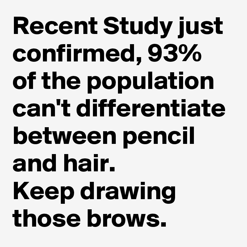 Recent Study just confirmed, 93% of the population can't differentiate between pencil and hair. 
Keep drawing those brows.