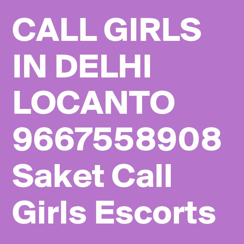 CALL GIRLS IN DELHI LOCANTO 9667558908 Saket Call Girls Escorts