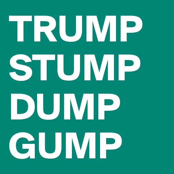 TRUMP STUMP DUMP GUMP