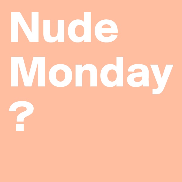 Nude
Monday
?
