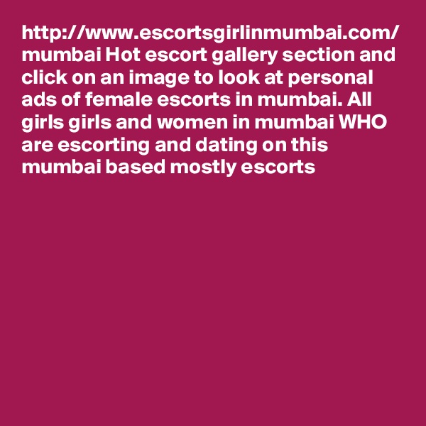 http://www.escortsgirlinmumbai.com/ mumbai Hot escort gallery section and click on an image to look at personal ads of female escorts in mumbai. All girls girls and women in mumbai WHO are escorting and dating on this mumbai based mostly escorts

