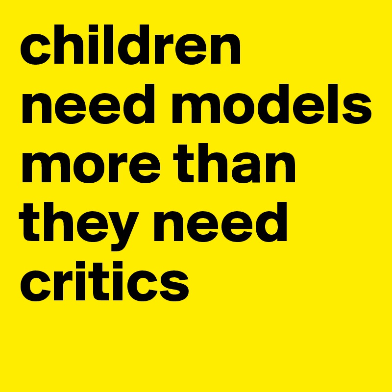 children need models more than they need critics