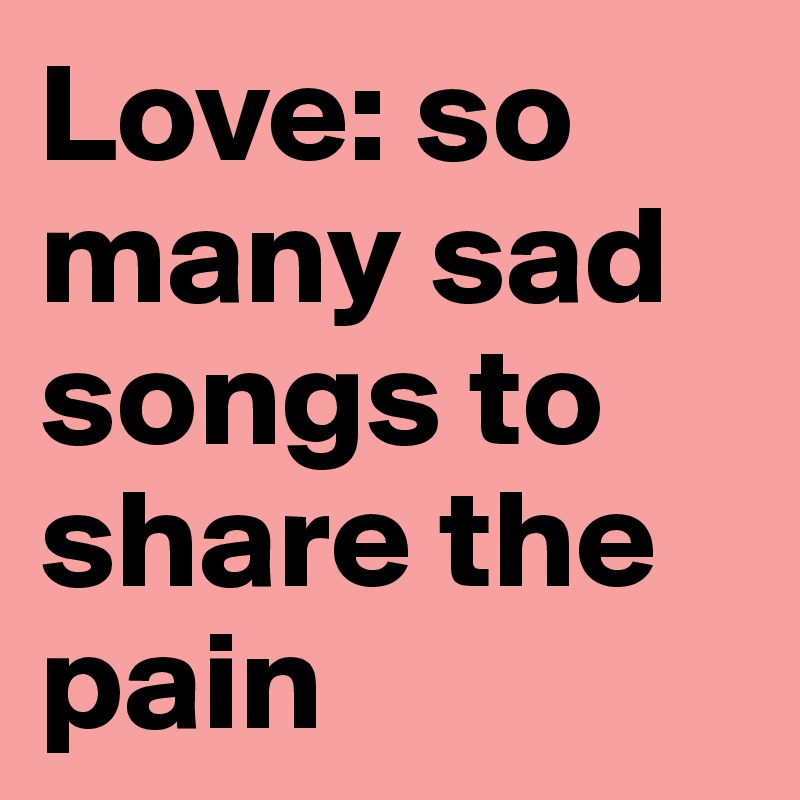 Love: so many sad songs to share the pain