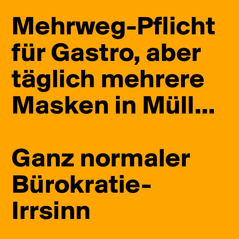 Mehrweg-Pflicht für Gastro, aber täglich mehrere Masken in Müll...

Ganz normaler Bürokratie-Irrsinn