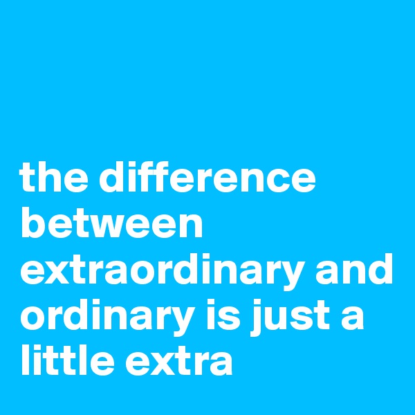


the difference between extraordinary and ordinary is just a little extra