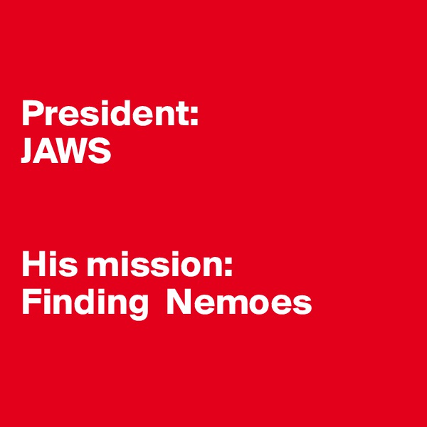 

President: 
JAWS


His mission:
Finding  Nemoes

