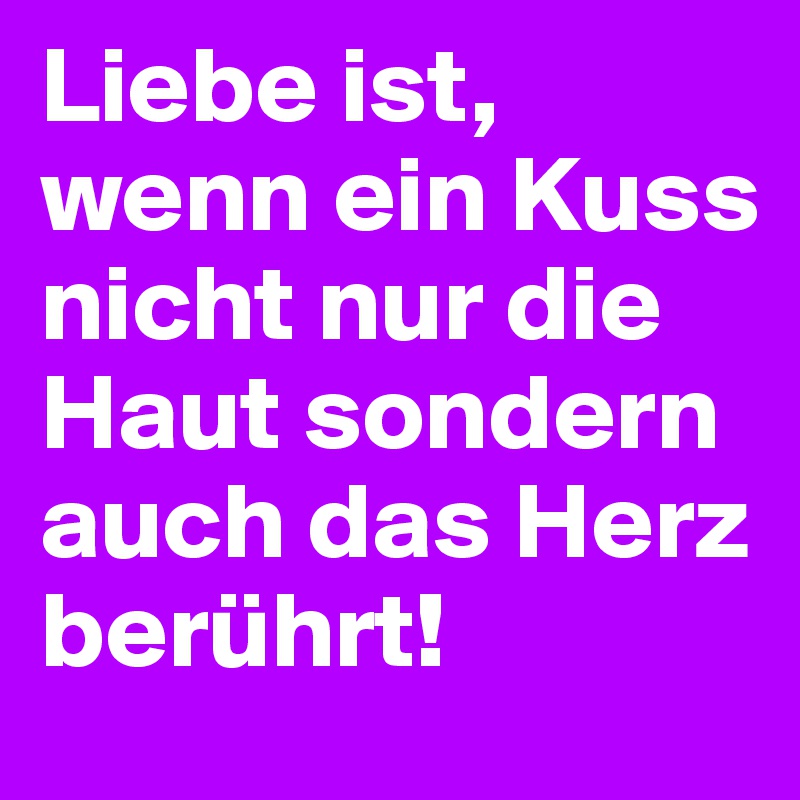 Liebe ist, wenn ein Kuss nicht nur die Haut sondern auch das Herz berührt!