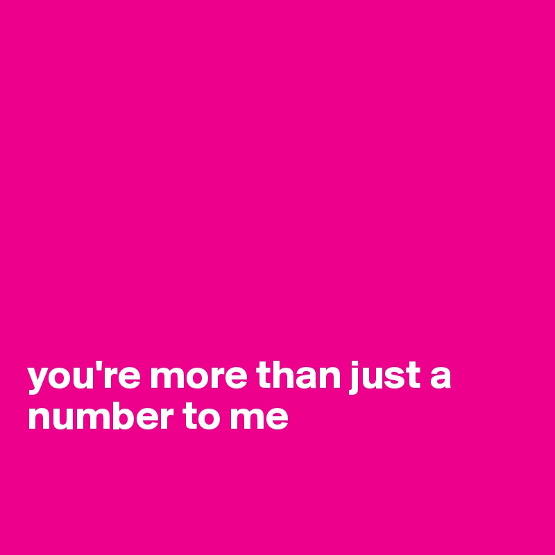 







you're more than just a number to me

