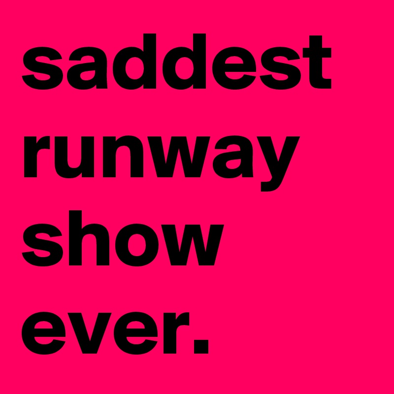 saddest
runway
show
ever.