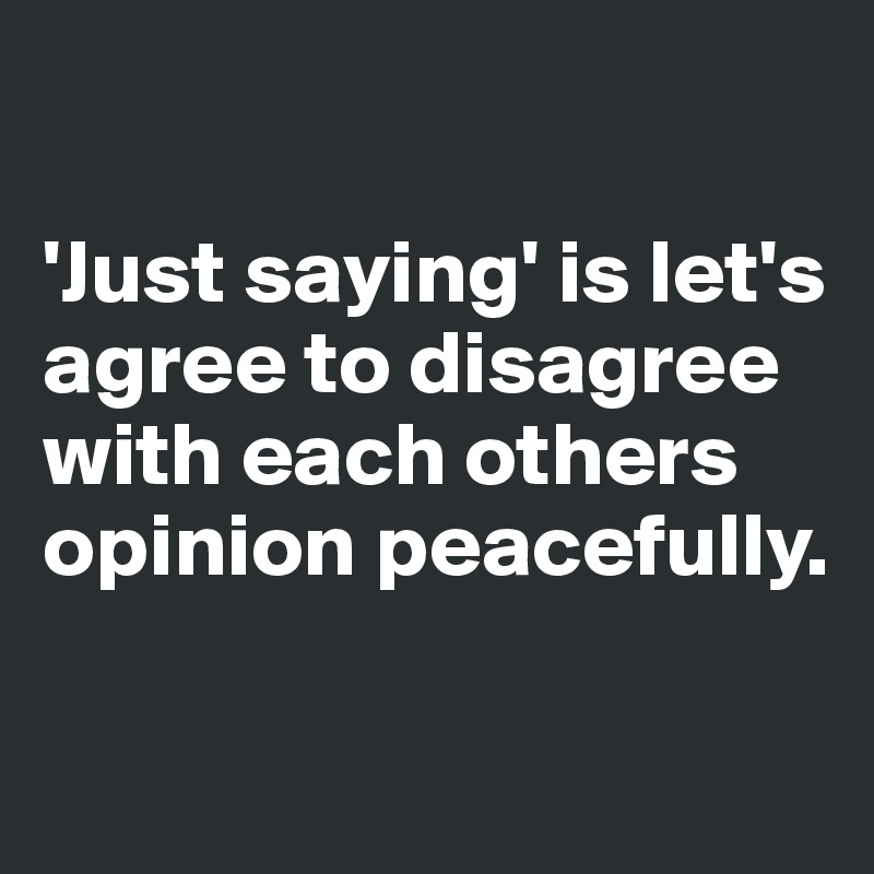 

'Just saying' is let's agree to disagree with each others opinion peacefully.

