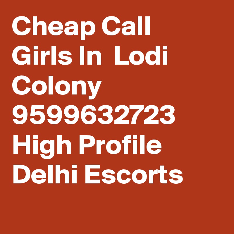 Cheap Call Girls In  Lodi Colony      9599632723    High Profile Delhi Escorts
