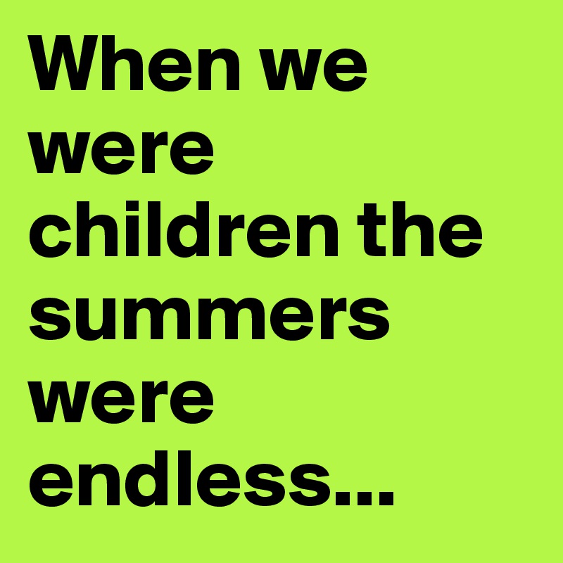 When we were children the summers were endless...