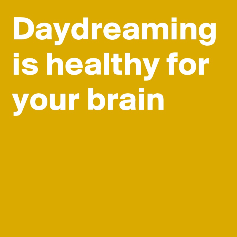 Daydreaming is healthy for your brain