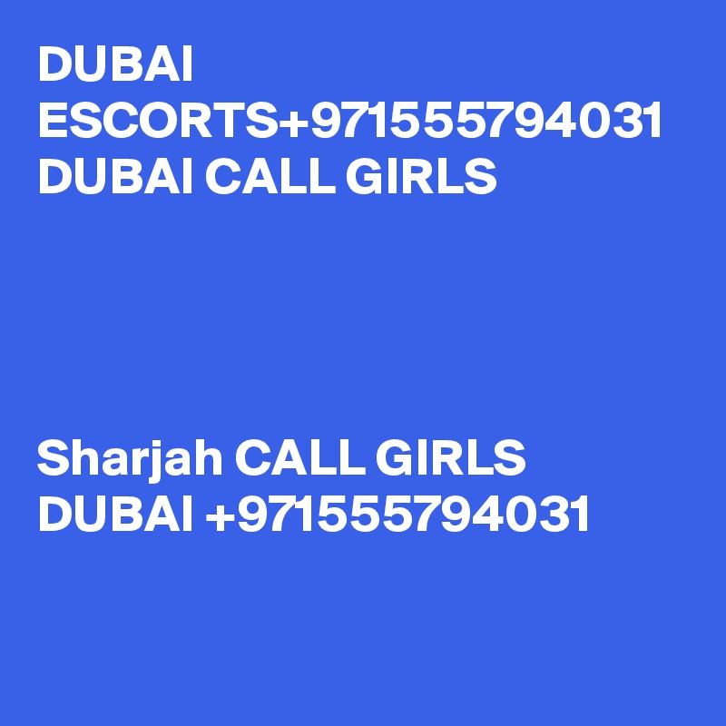 DUBAI ESCORTS+971555794031  DUBAI CALL GIRLS




Sharjah CALL GIRLS DUBAI +971555794031

