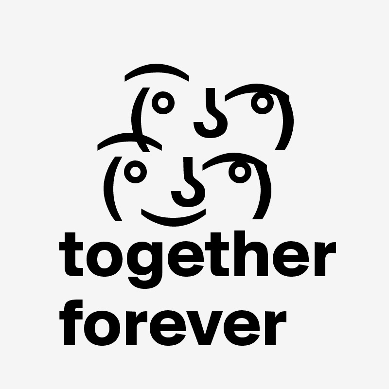 
        (?° ? ?°)
      (?° ?? ?°)
   together
   forever
