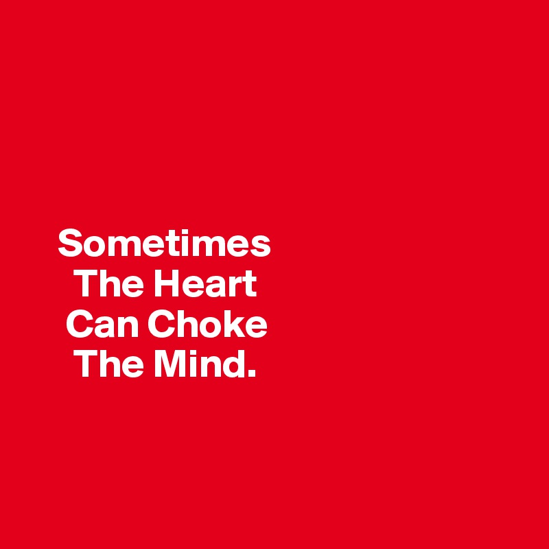




    Sometimes
      The Heart 
     Can Choke 
      The Mind.


