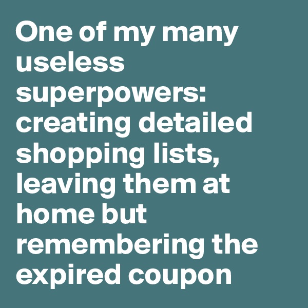 One of my many useless superpowers: creating detailed shopping lists, leaving them at home but remembering the expired coupon