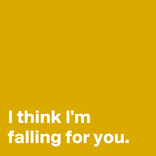 




I think I'm
falling for you.