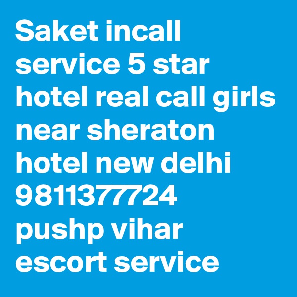Saket incall service 5 star hotel real call girls near sheraton hotel new delhi 9811377724 pushp vihar escort service